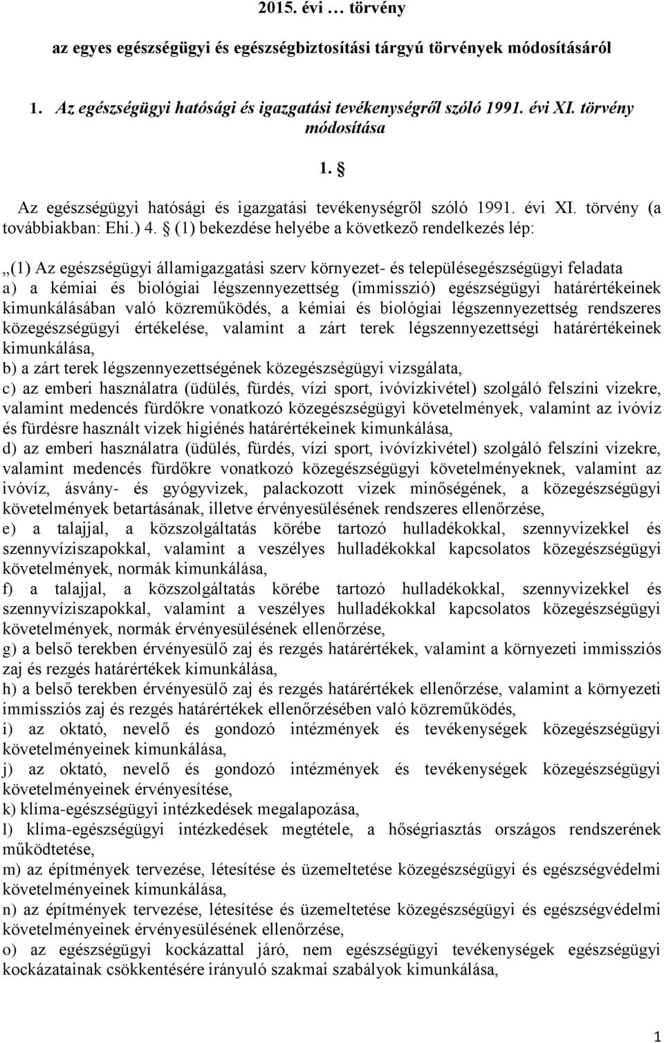 (1) bekezdése helyébe a következő rendelkezés lép: (1) Az egészségügyi államigazgatási szerv környezet- és településegészségügyi feladata a) a kémiai és biológiai légszennyezettség (immisszió)