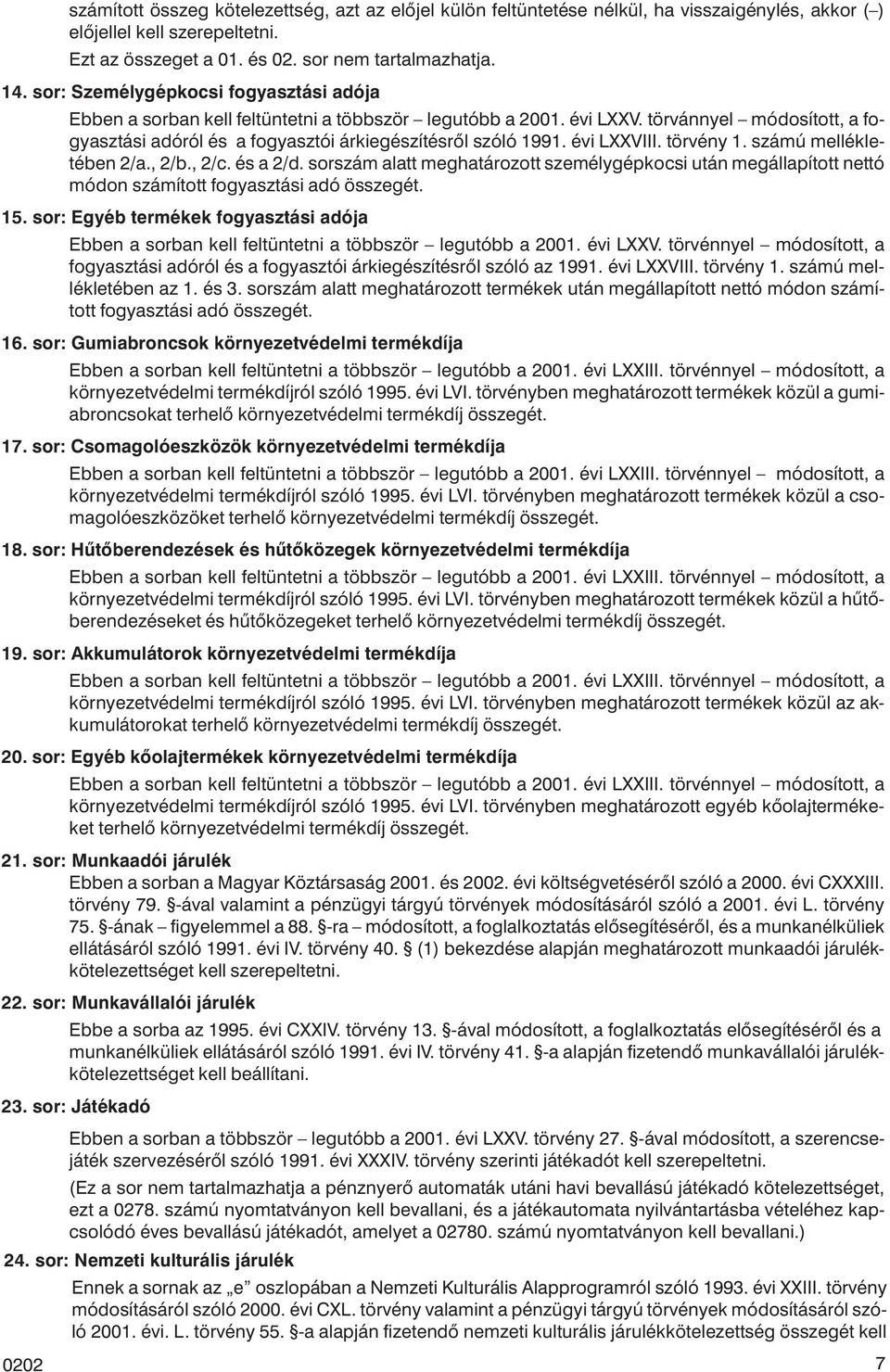 évi LXXVIII. törvény 1. számú mellékletében 2/a., 2/b., 2/c. és a 2/d. sorszám alatt meghatározott személygépkocsi után megállapított nettó módon számított fogyasztási adó összegét. 15.