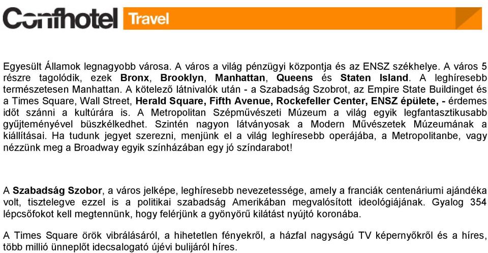 A kötelezı látnivalók után - a Szabadság Szobrot, az Empire State Buildinget és a Times Square, Wall Street, Herald Square, Fifth Avenue, Rockefeller Center, ENSZ épülete, - érdemes idıt szánni a