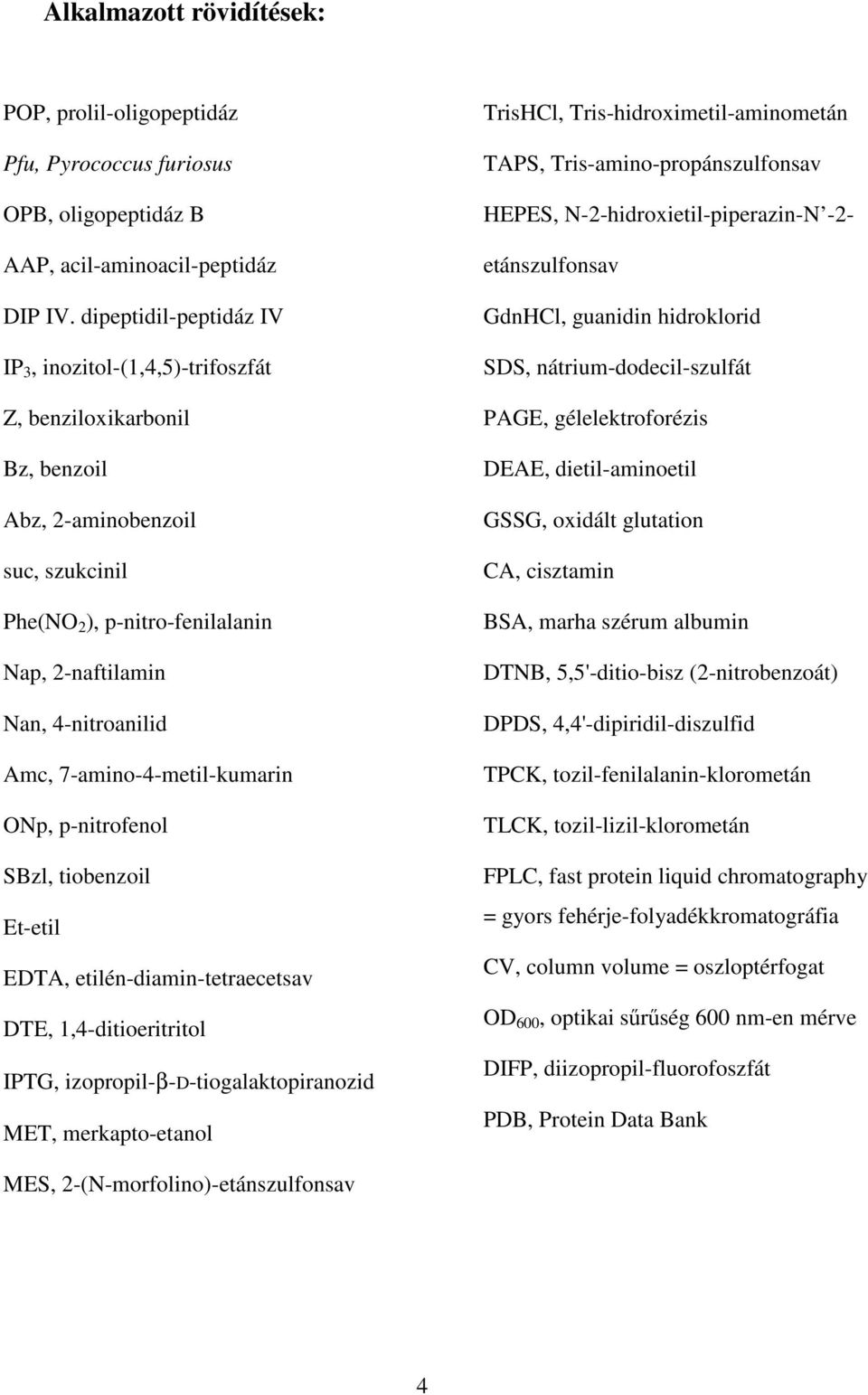 7-amino-4-metil-kumarin ONp, p-nitrofenol SBzl, tiobenzoil Et-etil EDTA, etilén-diamin-tetraecetsav DTE, 1,4-ditioeritritol IPTG, izopropil-β-d-tiogalaktopiranozid MET, merkapto-etanol TrisHCl,