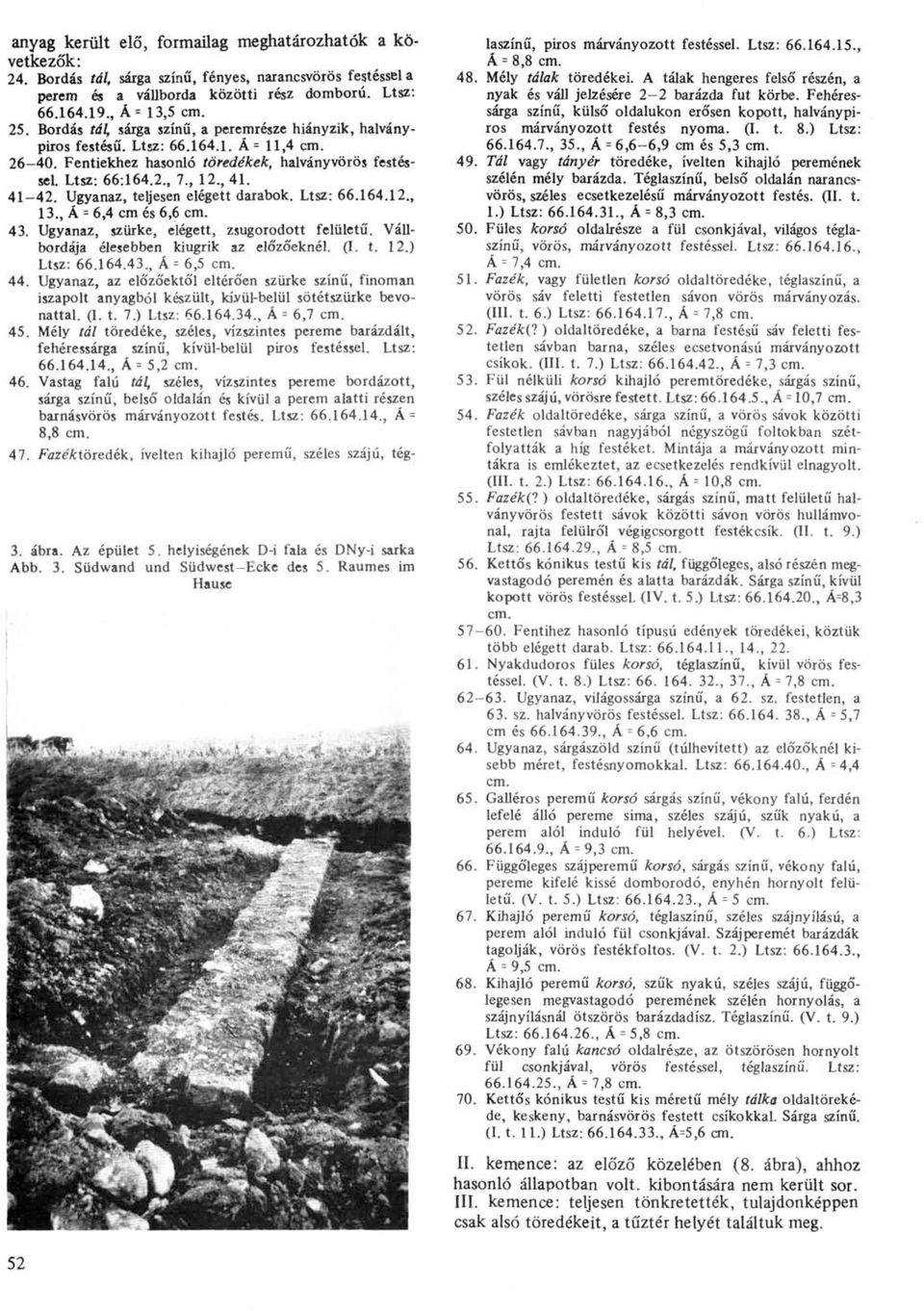 Ugyanaz, teljesen elégett darabok. Ltsz: 66.164.12., 13., Ä = 6,4 cm és 6,6 cm. 43. Ugyanaz, szürke, elégett, zsugorodott felületű. Vállbordája élesebben kiugrik az előzőeknél. (I. t. 12.) Ltsz: 66.