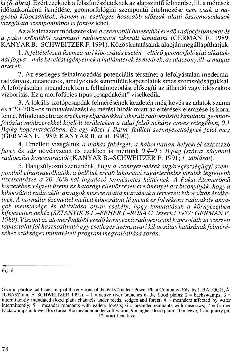 lehet. Az alkalmazott módszerekkel a csernobili balesetből eredő radiocéziumokat és a paksi erőműből származó radioezüstöt sikerült kimutatni (GERMÁN E. 1989; KANYÁR B.-SCHWEITZER F. 1991).