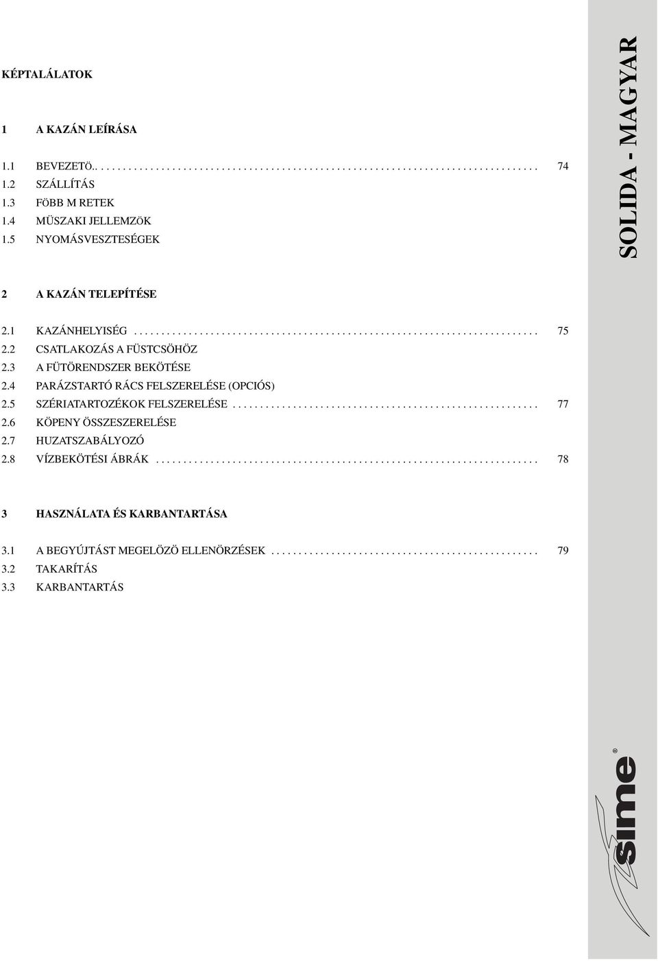 3 A FÜTÖRENDSZER KÖTÉSE 2.4 PARÁZSTARTÓ RÁCS FELSZERELÉSE (OPCIÓS) 2.5 SZÉRIATARTOZÉKOK FELSZERELÉSE........................................................ 77 2.6 KÖPENY ÖSSZZERELÉSE 2.