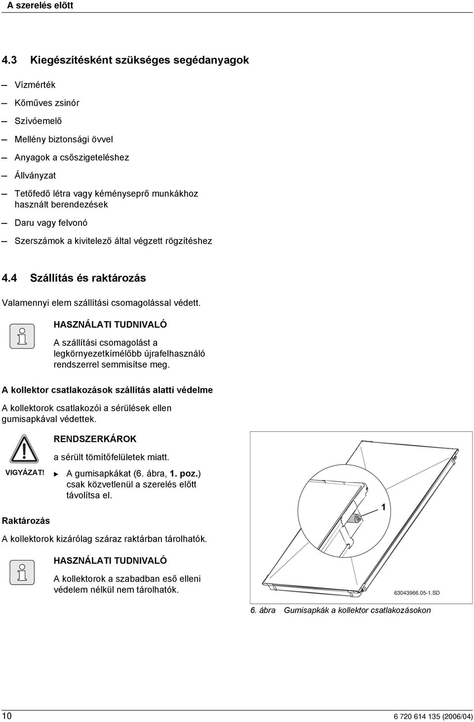 berendezések Daru vagy felvonó Szerszámok a kivitelező által végzett rögzítéshez 4.4 Szállítás és raktározás Valamennyi elem szállítási csomagolással védett.