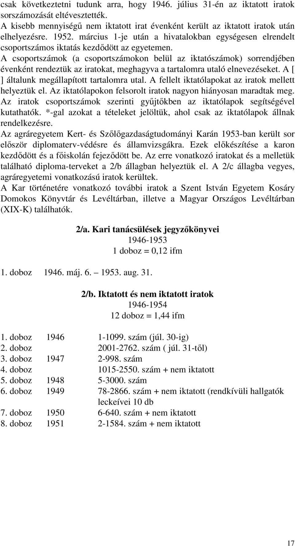 A csoportszámok (a csoportszámokon belül az iktatószámok) sorrendjében évenként rendeztük az iratokat, meghagyva a tartalomra utaló elnevezéseket. A [ ] általunk megállapított tartalomra utal.