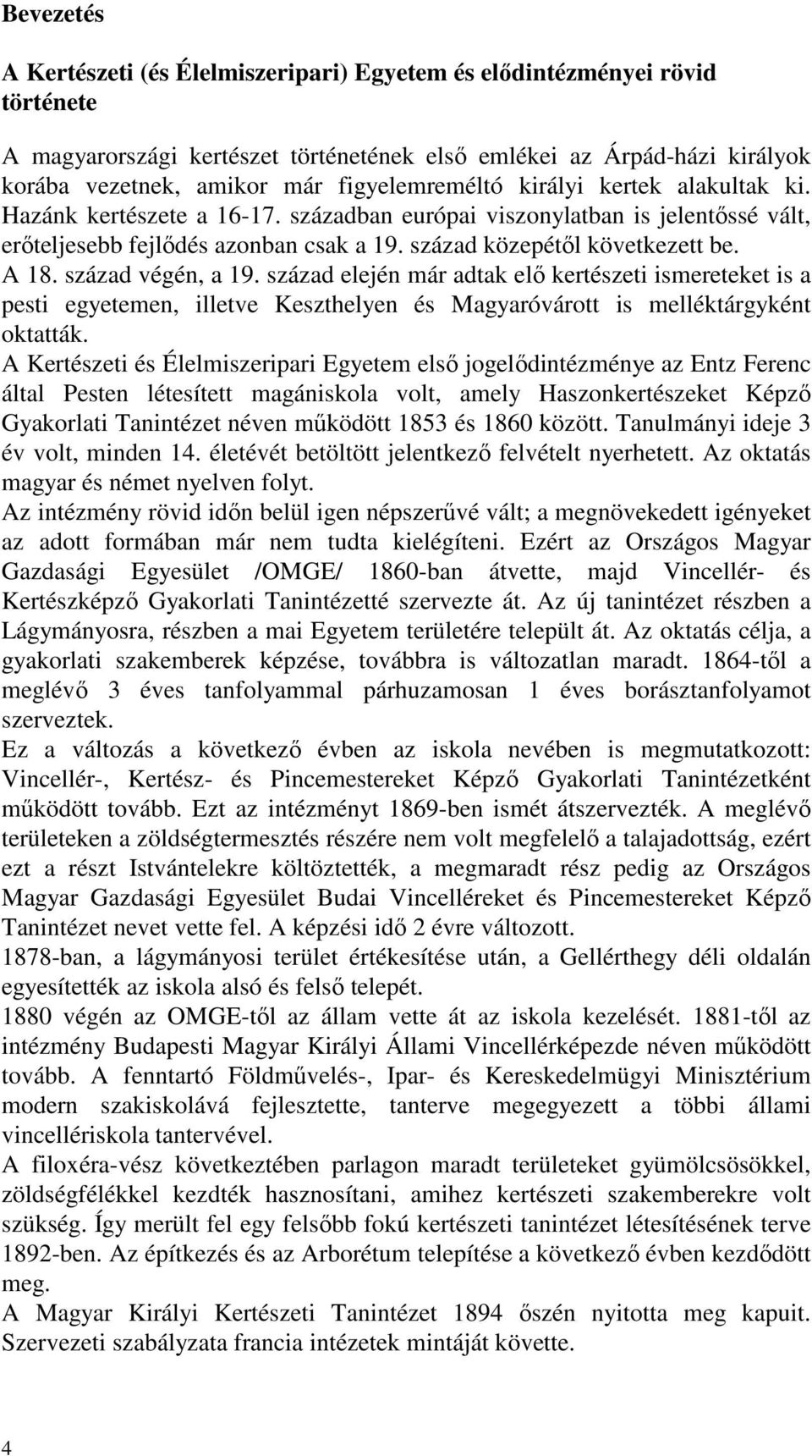 A 18. század végén, a 19. század elején már adtak elő kertészeti ismereteket is a pesti egyetemen, illetve Keszthelyen és Magyaróvárott is melléktárgyként oktatták.