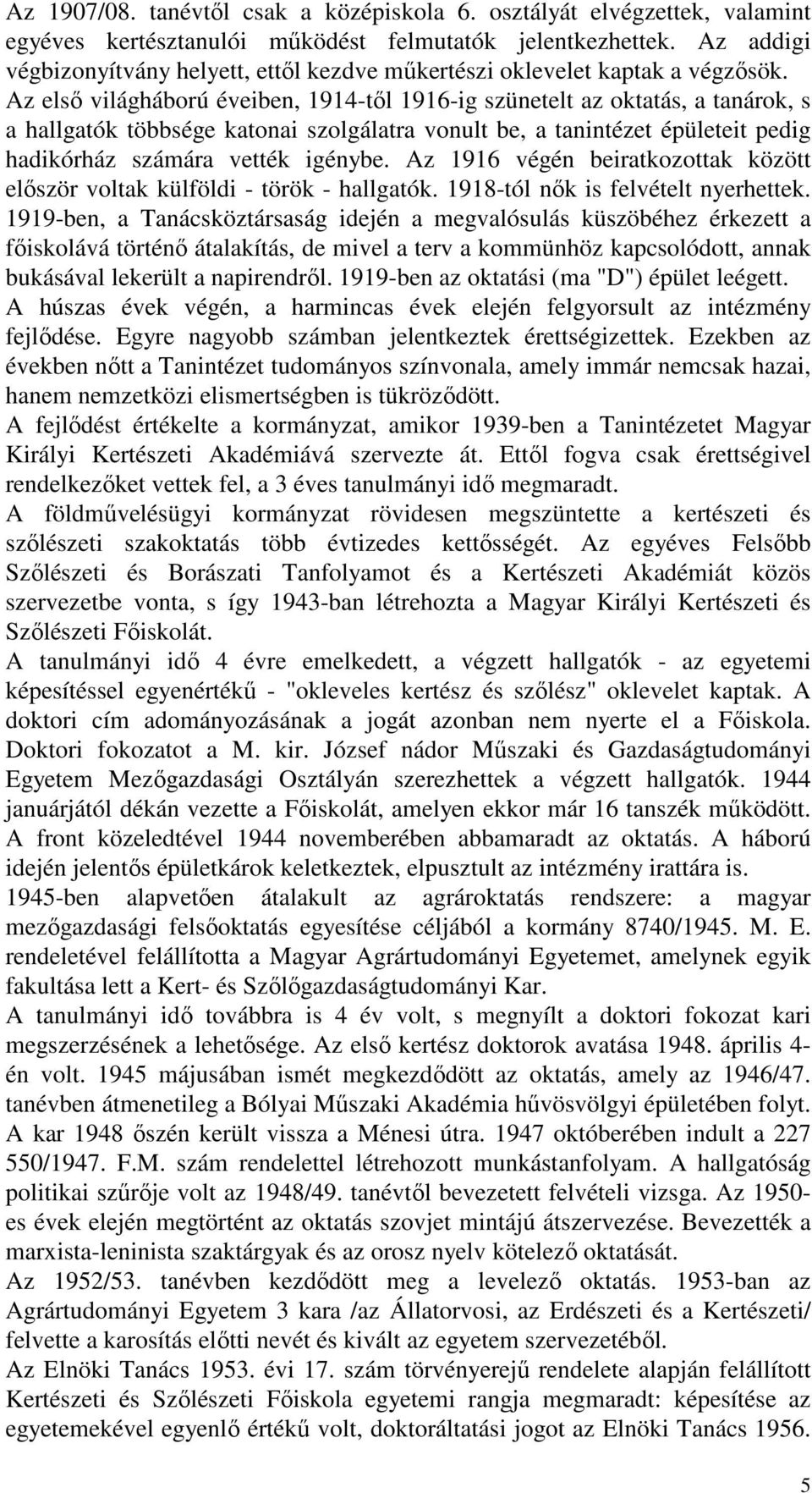 Az első világháború éveiben, 1914-től 1916-ig szünetelt az oktatás, a tanárok, s a hallgatók többsége katonai szolgálatra vonult be, a tanintézet épületeit pedig hadikórház számára vették igénybe.