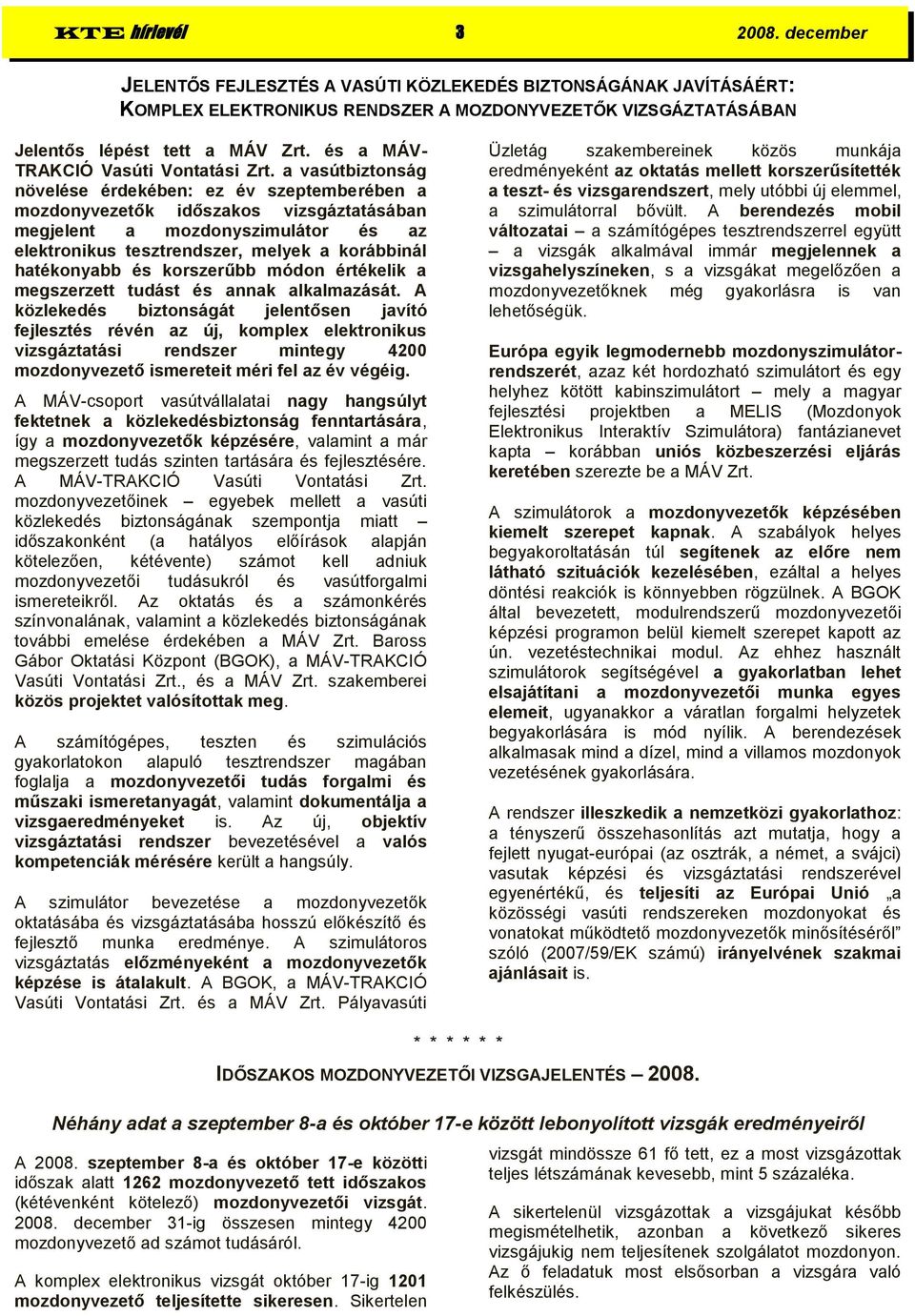 a vasútbiztonság növelése érdekében: ez év szeptemberében a mozdonyvezetők időszakos vizsgáztatásában megjelent a mozdonyszimulátor és az elektronikus tesztrendszer, melyek a korábbinál hatékonyabb