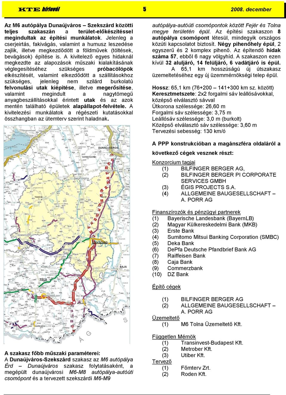 A kivitelező egyes hidaknál megkezdte az alapozások műszaki kialakításának véglegesítéséhez szükséges próbacölöpök elkészítését, valamint elkezdődött a szállításokhoz szükséges, jelenleg nem szilárd