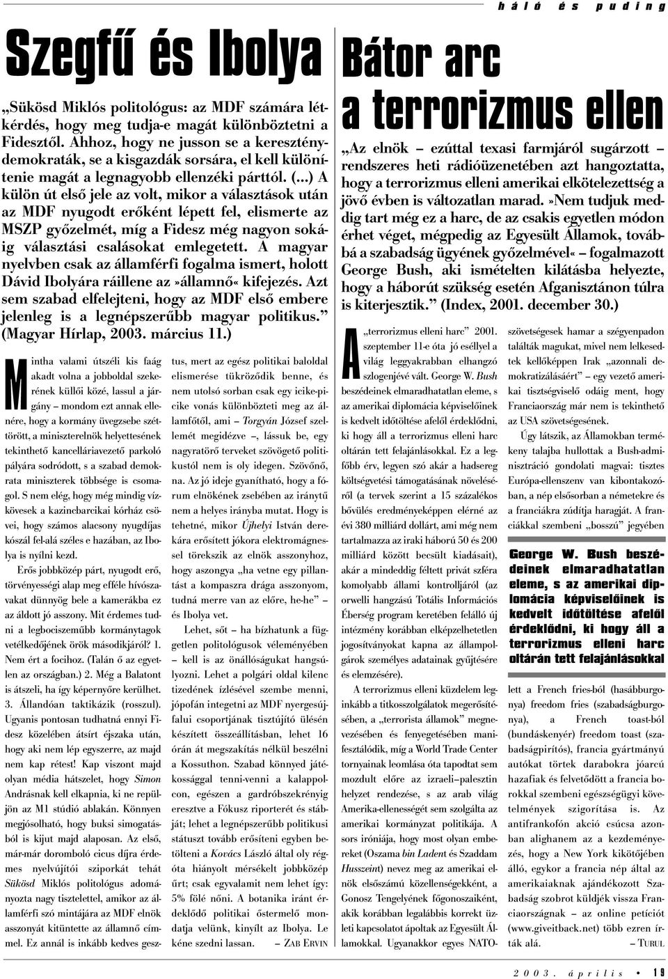 ..) A külön út első jele az volt, mikor a választások után az MDF nyugodt erőként lépett fel, elismerte az MSZP győzelmét, míg a Fidesz még nagyon sokáig választási csalásokat emlegetett.