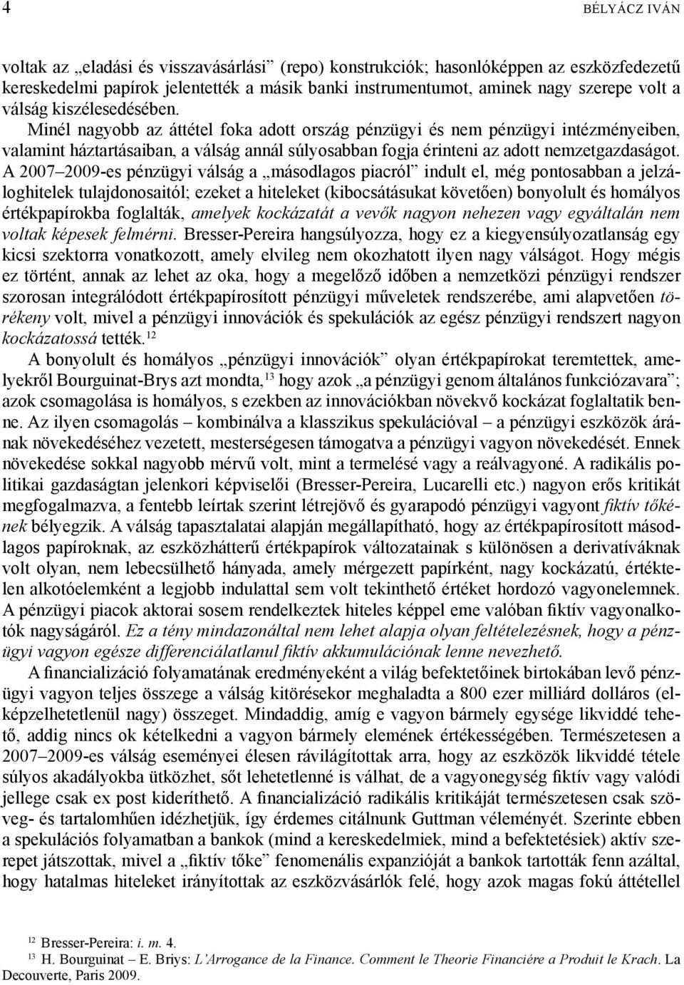 Minél nagyobb az áttétel foka adott ország pénzügyi és nem pénzügyi intézményeiben, valamint háztartásaiban, a válság annál súlyosabban fogja érinteni az adott nemzetgazdaságot.