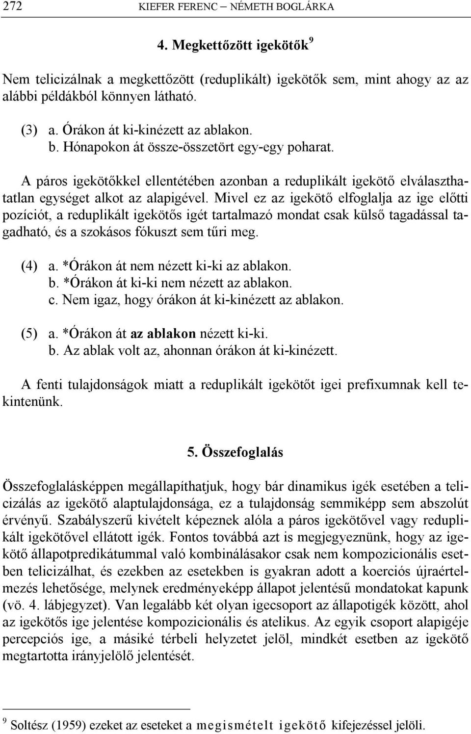 Mivel ez az igekötő elfoglalja az ige előtti pozíciót, a reduplikált igekötős igét tartalmazó mondat csak külső tagadással tagadható, és a szokásos fókuszt sem tűri meg. (4) a.