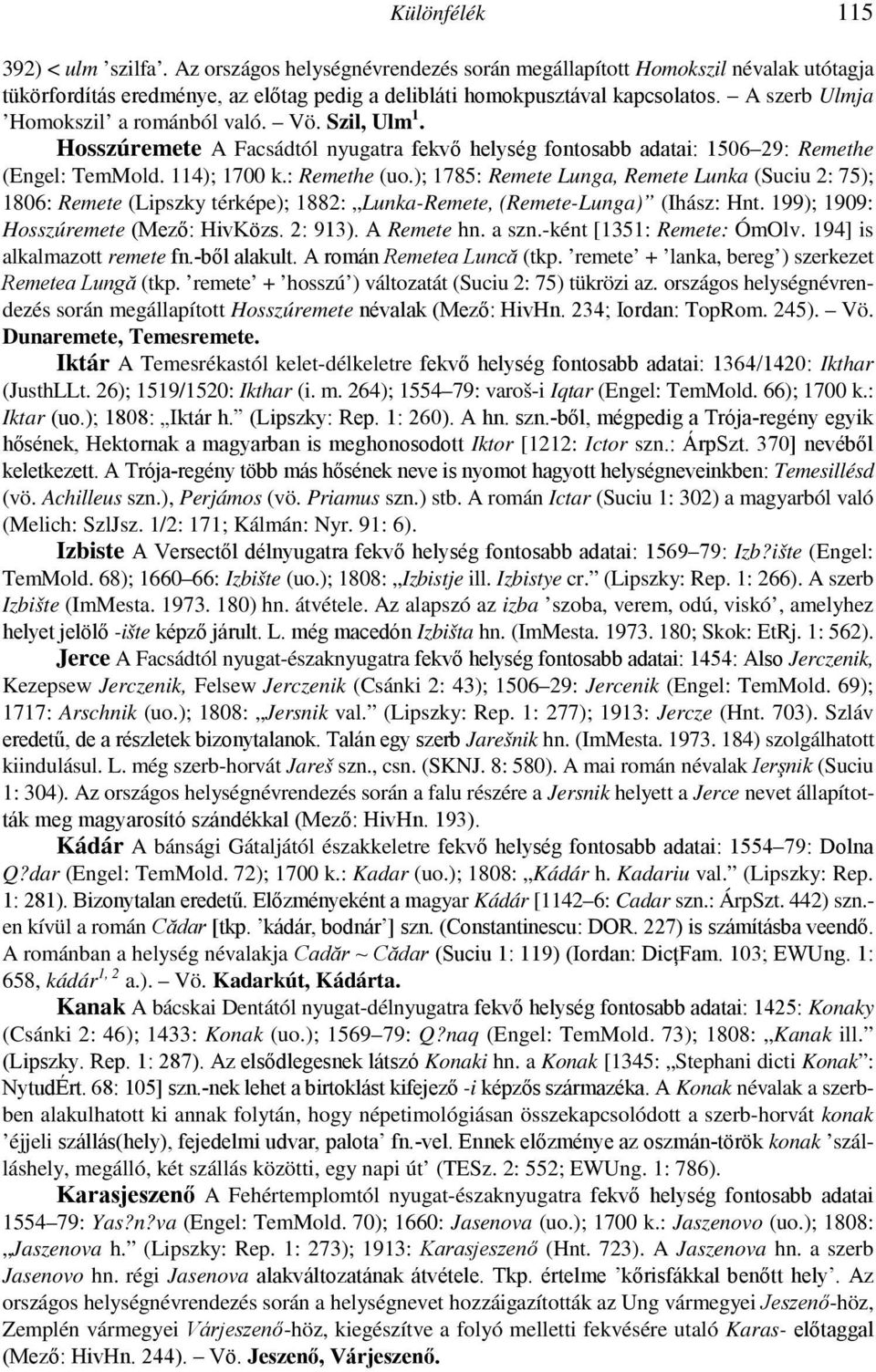 ); 1785: Remete Lunga, Remete Lunka (Suciu 2: 75); 1806: Remete (Lipszky térképe); 1882: Lunka-Remete, (Remete-Lunga) (Ihász: Hnt. 199); 1909: Hosszúremete (Mezı: HivKözs. 2: 913). A Remete hn. a szn.
