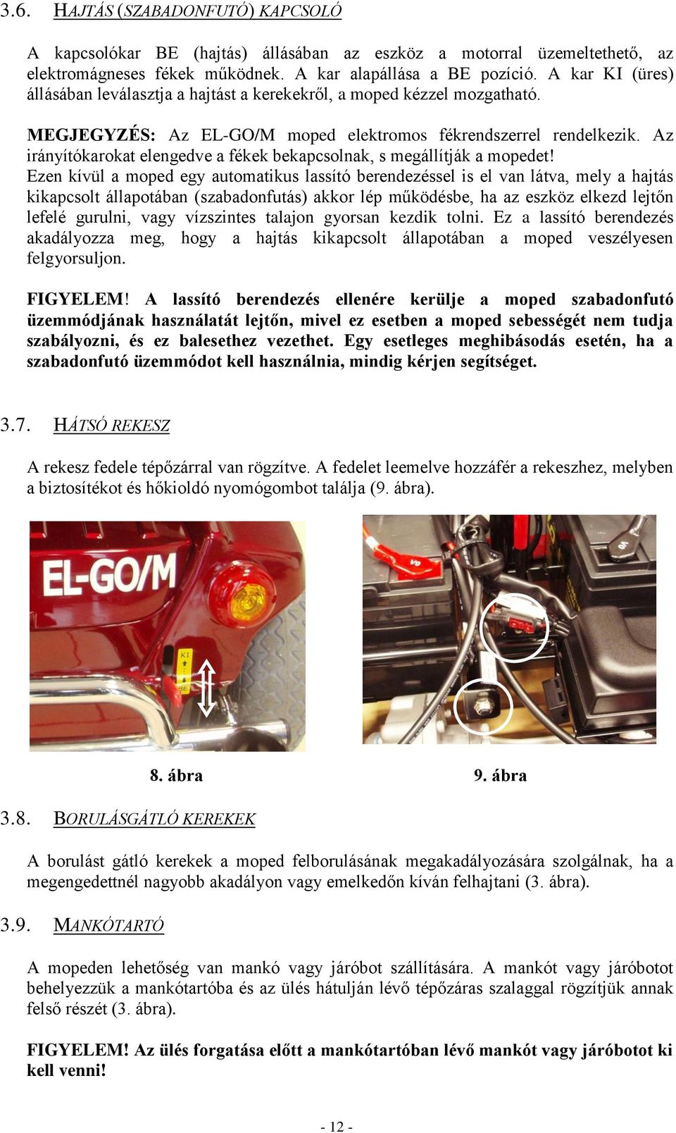 Az irányítókarokat elengedve a fékek bekapcsolnak, s megállítják a mopedet!