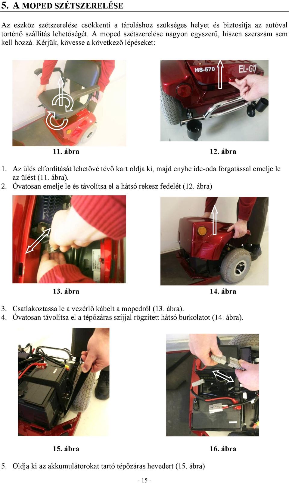 . ábra 1. Az ülés elfordítását lehetővé tévő kart oldja ki, majd enyhe ide-oda forgatással emelje le az ülést (11. ábra). 2.