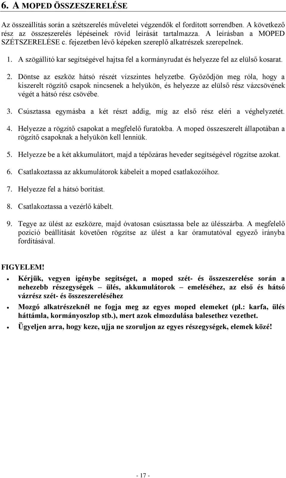 Döntse az eszköz hátsó részét vízszintes helyzetbe. Győződjön meg róla, hogy a kiszerelt rögzítő csapok nincsenek a helyükön, és helyezze az elülső rész vázcsövének végét a hátsó rész csövébe. 3.