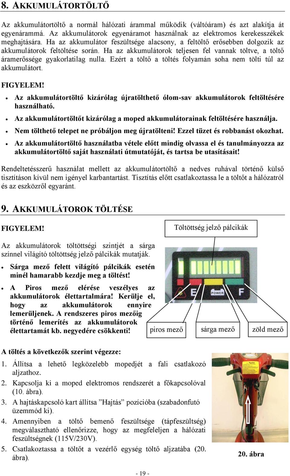 Ezért a töltő a töltés folyamán soha nem tölti túl az akkumulátort. FIGYELEM! Az akkumulátortöltő kizárólag újratölthető ólom-sav akkumulátorok feltöltésére használható.