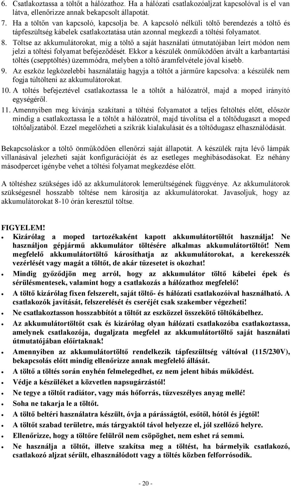 Töltse az akkumulátorokat, míg a töltő a saját használati útmutatójában leírt módon nem jelzi a töltési folyamat befejeződését.