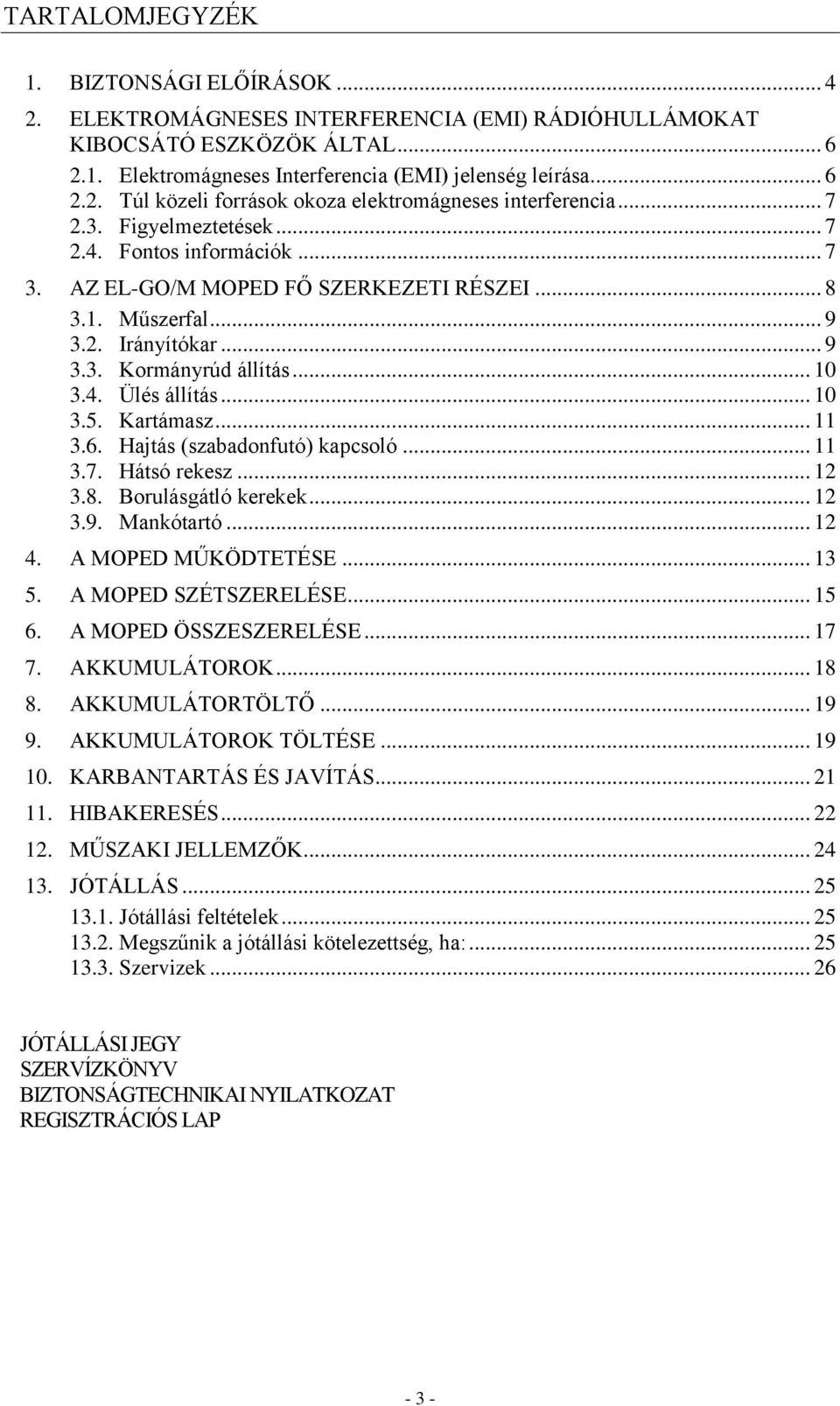 .. 10 3.5. Kartámasz... 11 3.6. Hajtás (szabadonfutó) kapcsoló... 11 3.7. Hátsó rekesz... 12 3.8. Borulásgátló kerekek... 12 3.9. Mankótartó... 12 4. A MOPED MŰKÖDTETÉSE... 13 5.