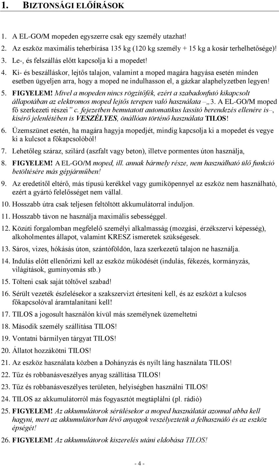 Ki- és beszálláskor, lejtős talajon, valamint a moped magára hagyása esetén minden esetben ügyeljen arra, hogy a moped ne indulhasson el, a gázkar alaphelyzetben legyen! 5. FIGYELEM!