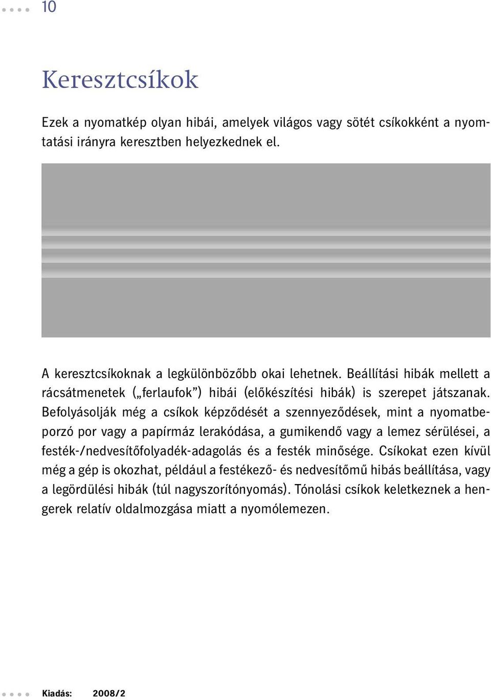 Befolyásolják még a csíkok képződését a szennyeződések, mint a nyomatbeporzó por vagy a papírmáz lerakódása, a gumikendő vagy a lemez sérülései, a festék-/nedvesítőfolyadék-adagolás