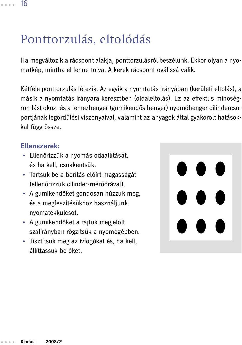 Ez az effektus minőségromlást okoz, és a lemezhenger (gumikendős henger) nyomóhenger cilindercsoportjának legördülési viszonyaival, valamint az anyagok által gyakorolt hatásokkal függ össze.