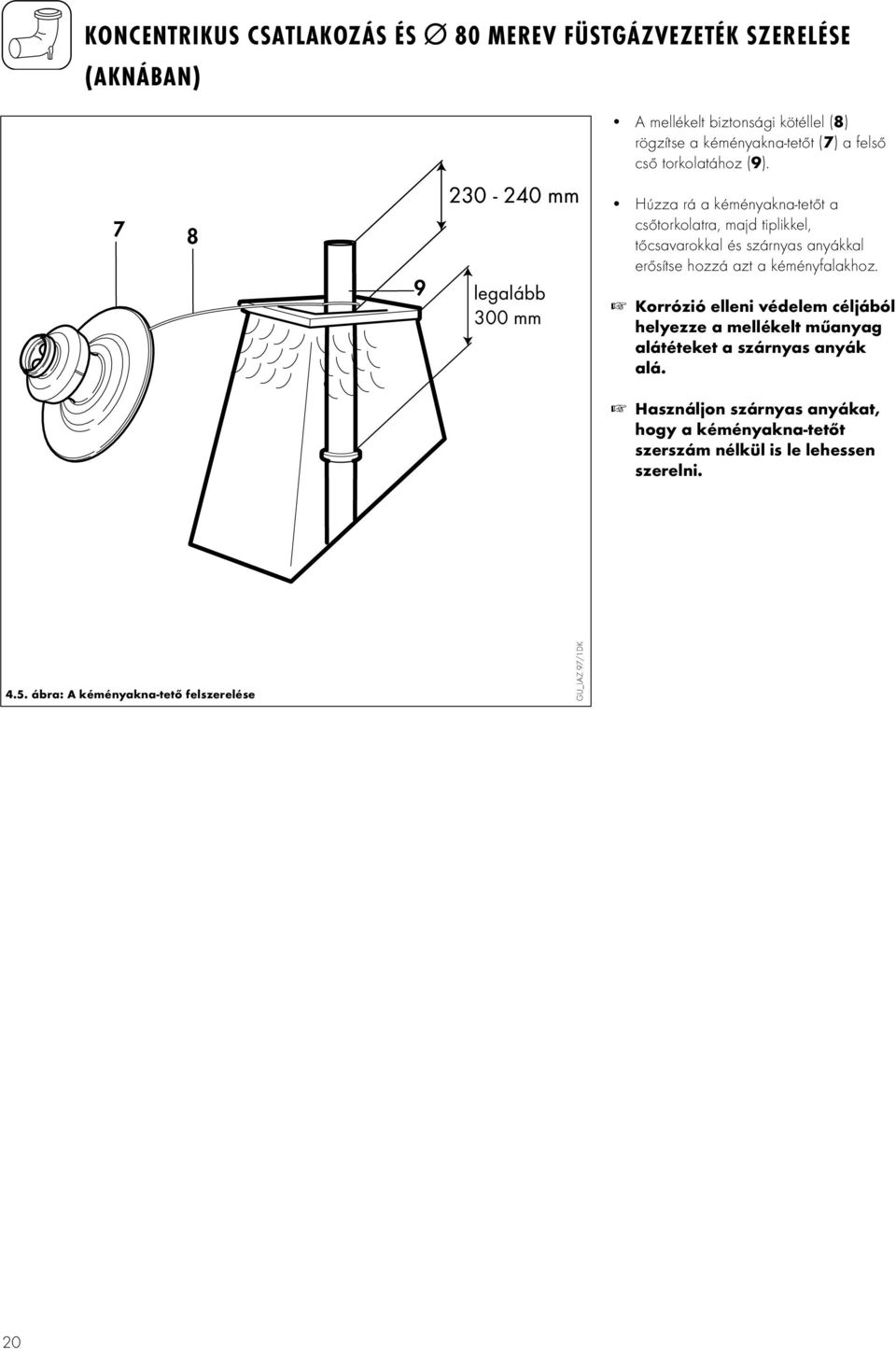 7 8 9 230-240 mm legalább 300 mm Húzza rá a kéményakna-tetőt a csőtorkolatra, majd tiplikkel, tőcsavarokkal és szárnyas anyákkal erősítse hozzá