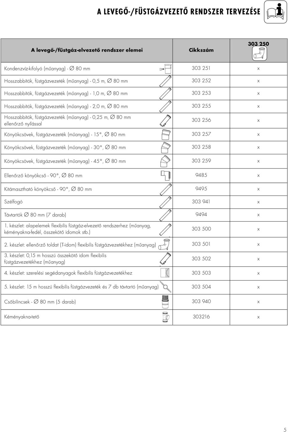 Ø 80 mm ellenőrző nyílással 303 256 x Könyökcsövek, füstgázvezeték (műanyag) - 15, Ø 80 mm Könyökcsövek, füstgázvezeték (műanyag) - 30, Ø 80 mm 303 257 x 303 258 x Könyökcsövek, füstgázvezeték