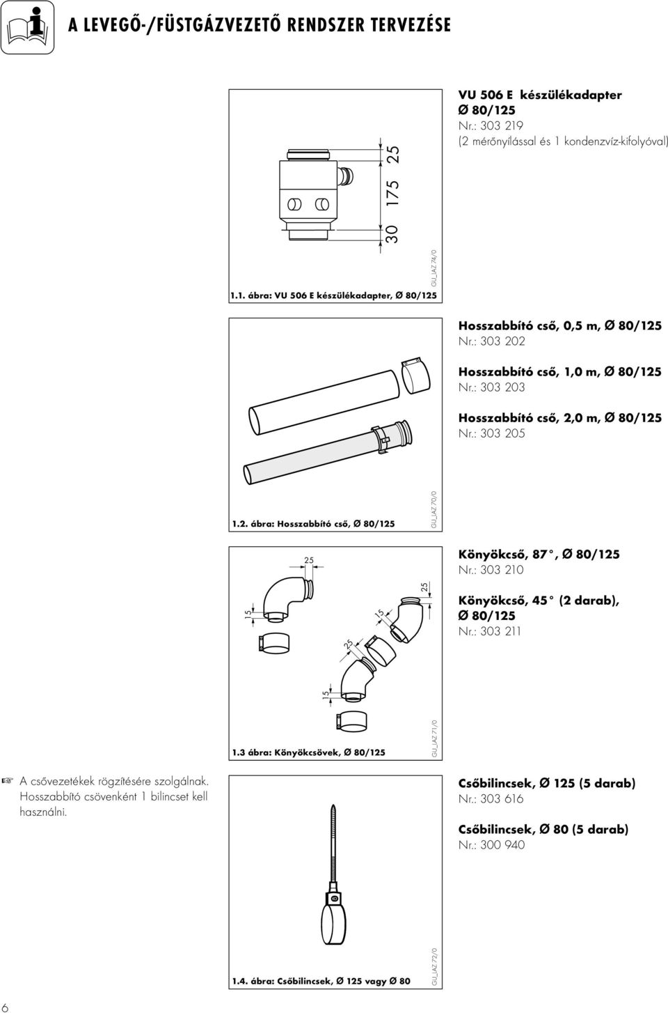 : 303 210 15 Könyökcső, 45 (2 darab), Ø 80/125 Nr.: 303 211 A csővezetékek rögzítésére szolgálnak. Hosszabbító csövenként 1 bilincset kell használni. 1.3 ábra: Könyökcsövek, Ø 80/125 1.4. ábra: Csőbilincsek, Ø 125 vagy Ø 80 GU_LAZ 72/0 GU_LAZ 71/0 Csőbilincsek, Ø 125 (5 darab) Nr.