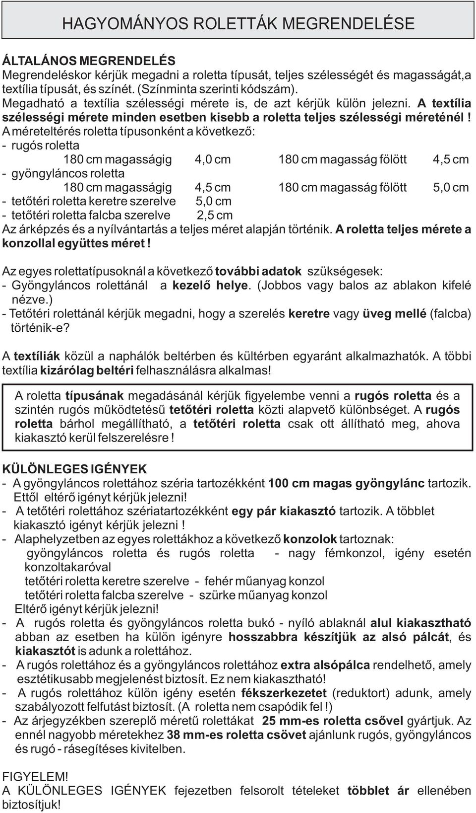 méreteltérés roletta típusonként a következõ: - rugós roletta 180 cm magasságig 4,0 cm 180 cm magasság fölött 4,5 cm - gyöngyláncos roletta 180 cm magasságig 4,5 cm 180 cm magasság fölött 5,0 cm -