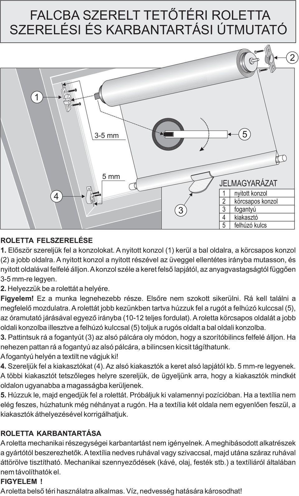 nyitott konzol a nyitott részével az üveggel ellentétes irányba mutasson, és nyitott oldalával felfelé álljon. konzol széle a keret felsõ lapjától, az anyagvastagságtól függõen 3-5 mm-re legyen. 2.