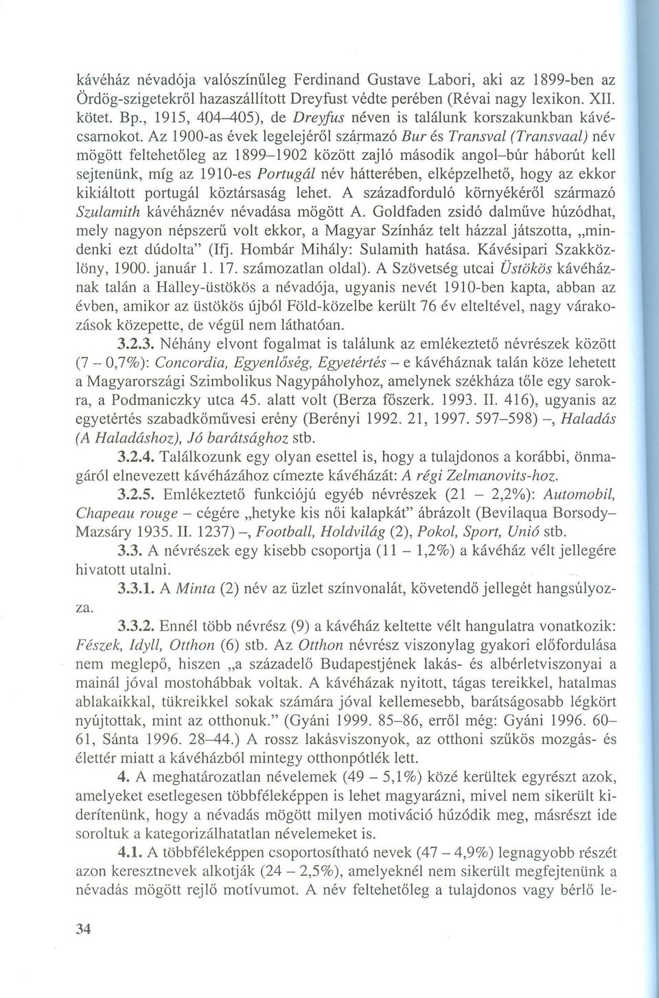 Az 1900-as évek legelejéről származó Bur és Transval (Transvaal) név mögött feltehetőleg az 1899-1902 között zajló második angol-búr háborút kell sejtenünk, míg az 191O-es Portugál név hátterében,