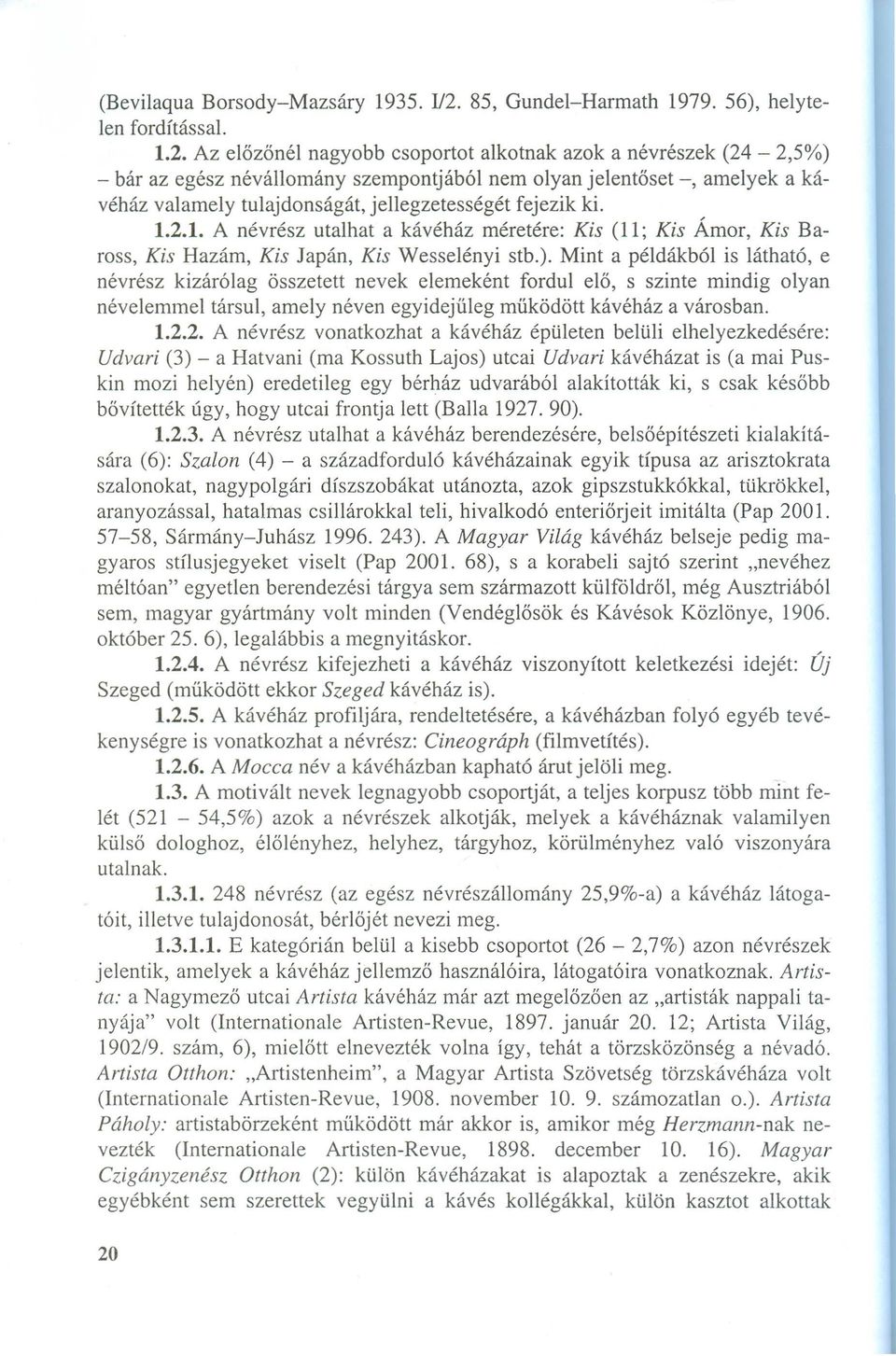 Az előzőnél nagyobb csoportot alkotnak azok a névrészek (24-2,5%) - bár az egész névállomány szempontjából nem olyan jelentőset -, amelyek a kávéház valamely tulajdonságát, jellegzetességét fejezik