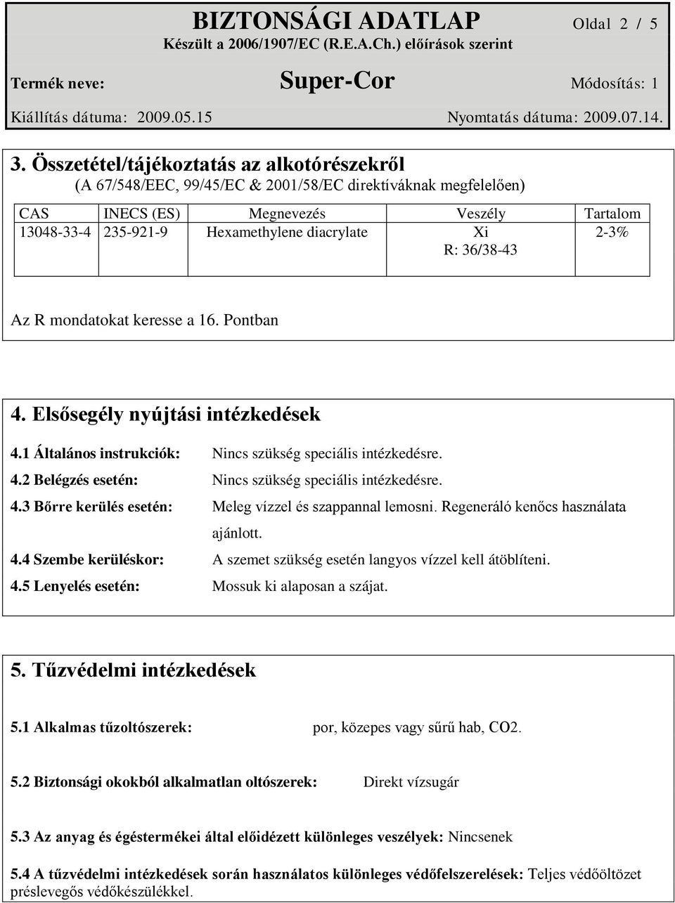 R: 36/38-43 2-3% Az R mondatokat keresse a 16. Pontban 4. Elsősegély nyújtási intézkedések 4.1 Általános instrukciók: Nincs szükség speciális intézkedésre. 4.2 Belégzés esetén: Nincs szükség speciális intézkedésre.