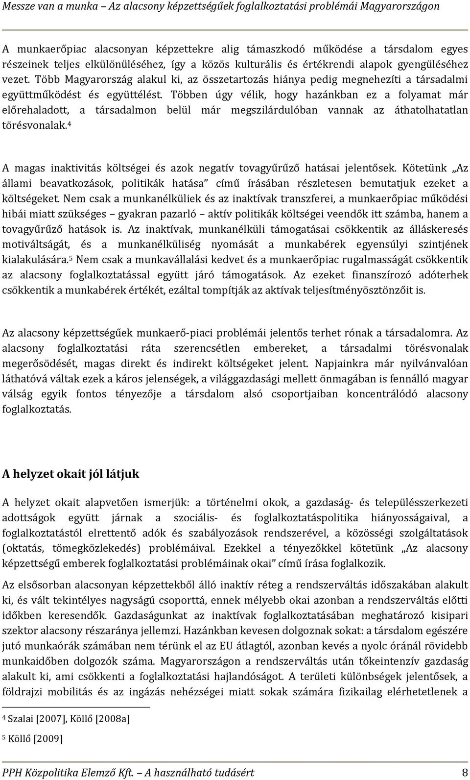 Többen úgy vélik, hogy hazánkban ez a folyamat már előrehaladott, a társadalmon belül már megszilárdulóban vannak az áthatolhatatlan törésvonalak.