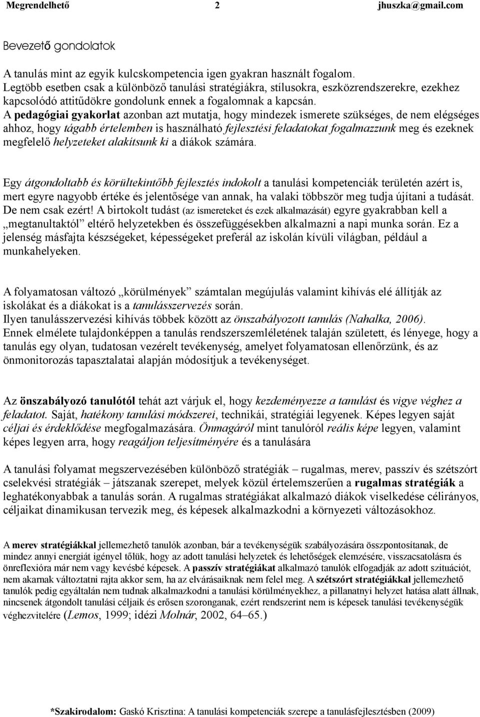 A pedagógiai gyakorlat azonban azt mutatja, hogy mindezek ismerete szükséges, de nem elégséges ahhoz, hogy tágabb értelemben is használható fejlesztési feladatokat fogalmazzunk meg és ezeknek