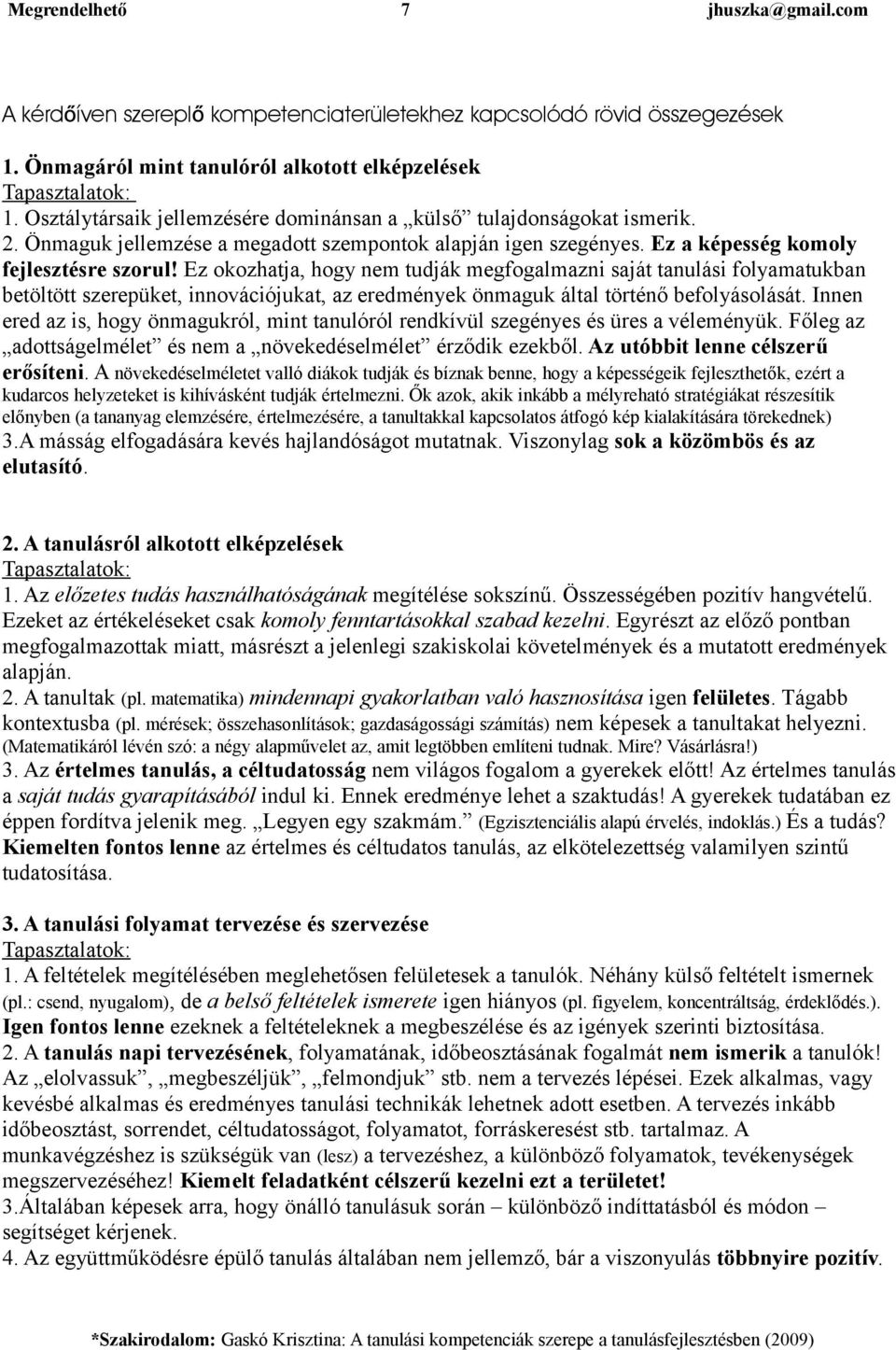 Ez okozhatja, hogy nem tudják megfogalmazni saját tanulási folyamatukban betöltött szerepüket, innovációjukat, az eredmények önmaguk által történő befolyásolását.