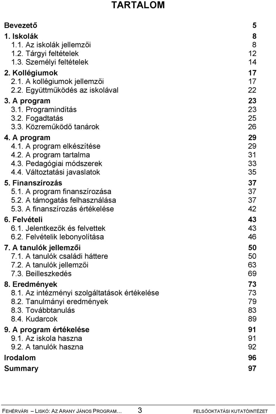 Finanszírozás 37 5.1. A program finanszírozása 37 5.2. A támogatás felhasználása 37 5.3. A finanszírozás értékelése 42 6. Felvételi 43 6.1. Jelentkezők és felvettek 43 6.2. Felvételik lebonyolítása 46 7.