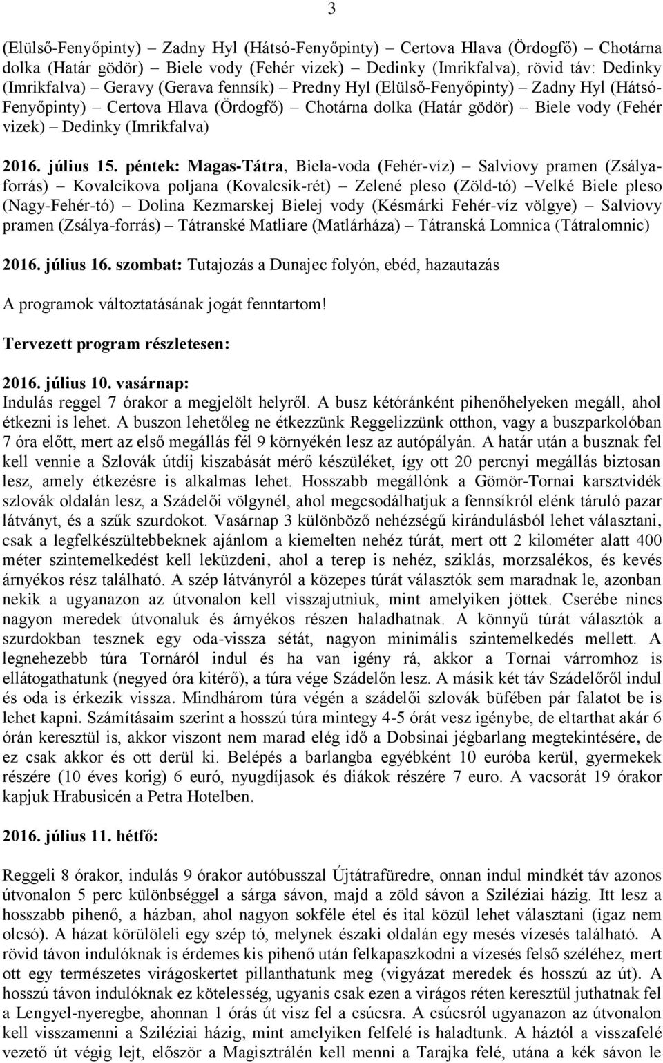 péntek: Magas-Tátra, Biela-voda (Fehér-víz) Salviovy pramen (Zsályaforrás) Kovalcikova poljana (Kovalcsik-rét) Zelené pleso (Zöld-tó) Velké Biele pleso (Nagy-Fehér-tó) Dolina Kezmarskej Bielej vody