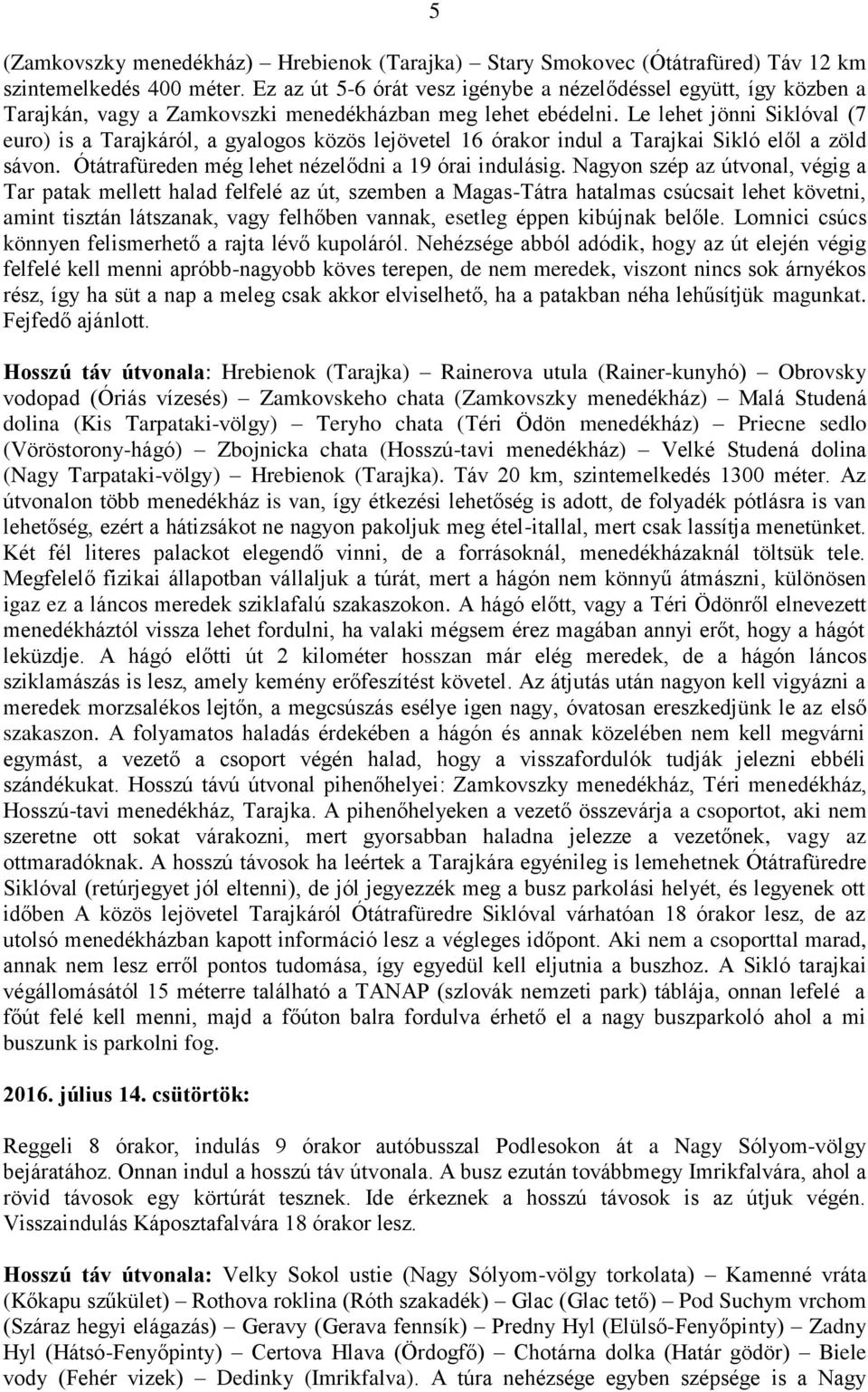 Le lehet jönni Siklóval (7 euro) is a Tarajkáról, a gyalogos közös lejövetel 16 órakor indul a Tarajkai Sikló elől a zöld sávon. Ótátrafüreden még lehet nézelődni a 19 órai indulásig.