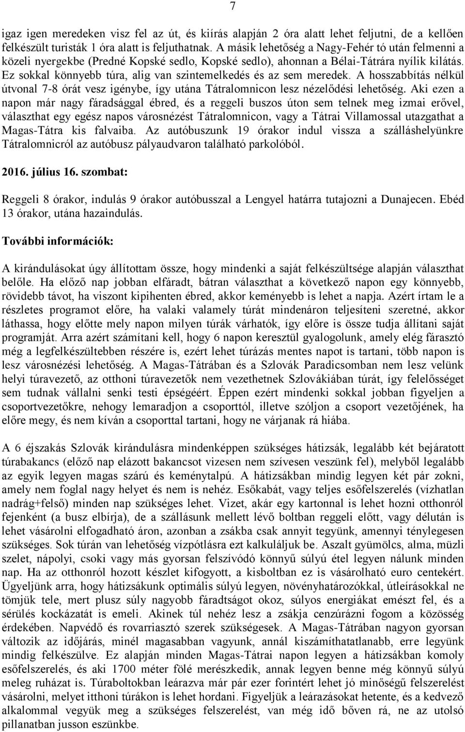 Ez sokkal könnyebb túra, alig van szintemelkedés és az sem meredek. A hosszabbítás nélkül útvonal 7-8 órát vesz igénybe, így utána Tátralomnicon lesz nézelődési lehetőség.