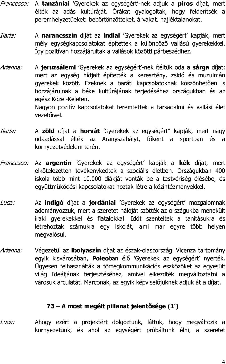 A jeruzsálemi Gyerekek az egységért -nek ítéltük oda a sárga díjat: mert az egység hídjait építették a keresztény, zsidó és muzulmán gyerekek között.