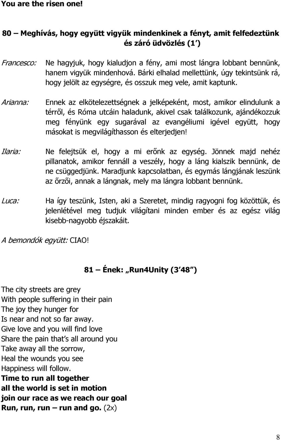 Bárki elhalad mellettünk, úgy tekintsünk rá, hogy jelölt az egységre, és osszuk meg vele, amit kaptunk.