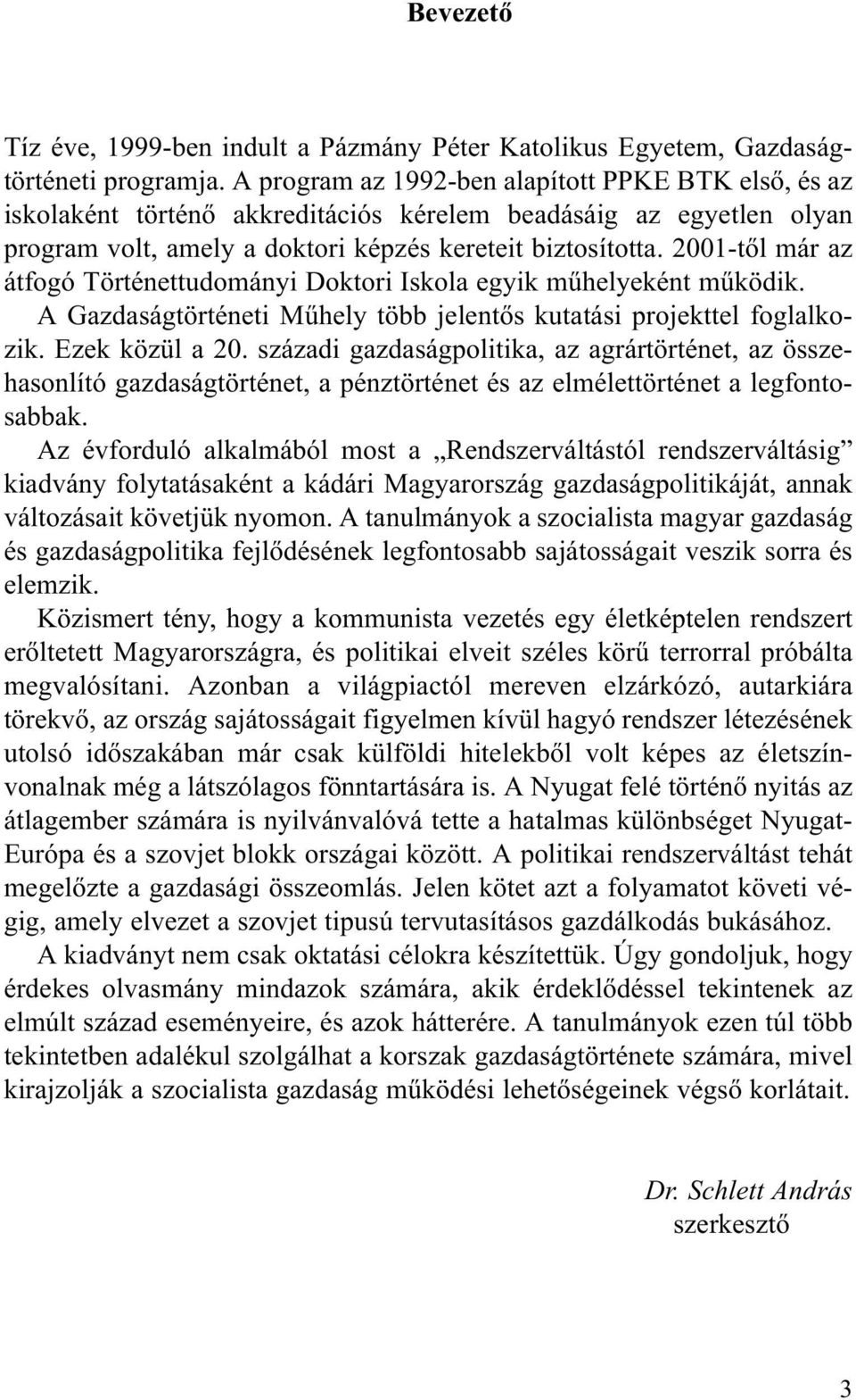 2001-tõl már az átfogó Történettudományi Doktori Iskola egyik mûhelyeként mûködik. A Gazdaságtörténeti Mûhely több jelentõs kutatási projekttel foglalkozik. Ezek közül a 20.