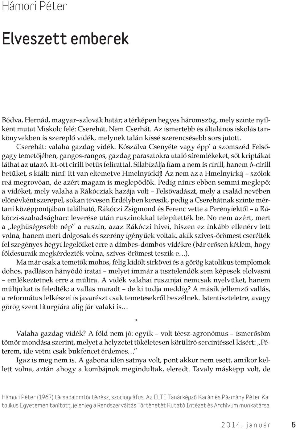 Kószálva Csenyéte vagy épp a szomszéd Felsőgagy temetőjében, gangos-rangos, gazdag parasztokra utaló síremlékeket, sőt kriptákat láthat az utazó. Itt-ott cirill betűs felirattal.