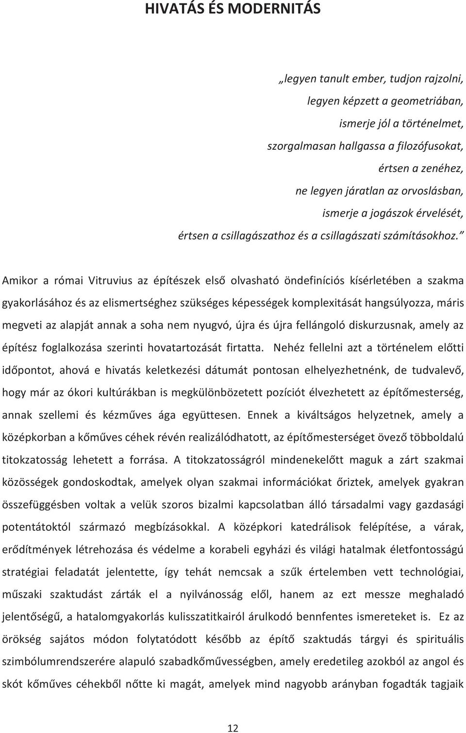 Amikor a római Vitruvius az építészek első olvasható öndefiníciós kísérletében a szakma gyakorlásához és az elismertséghez szükséges képességek komplexitását hangsúlyozza, máris megveti az alapját