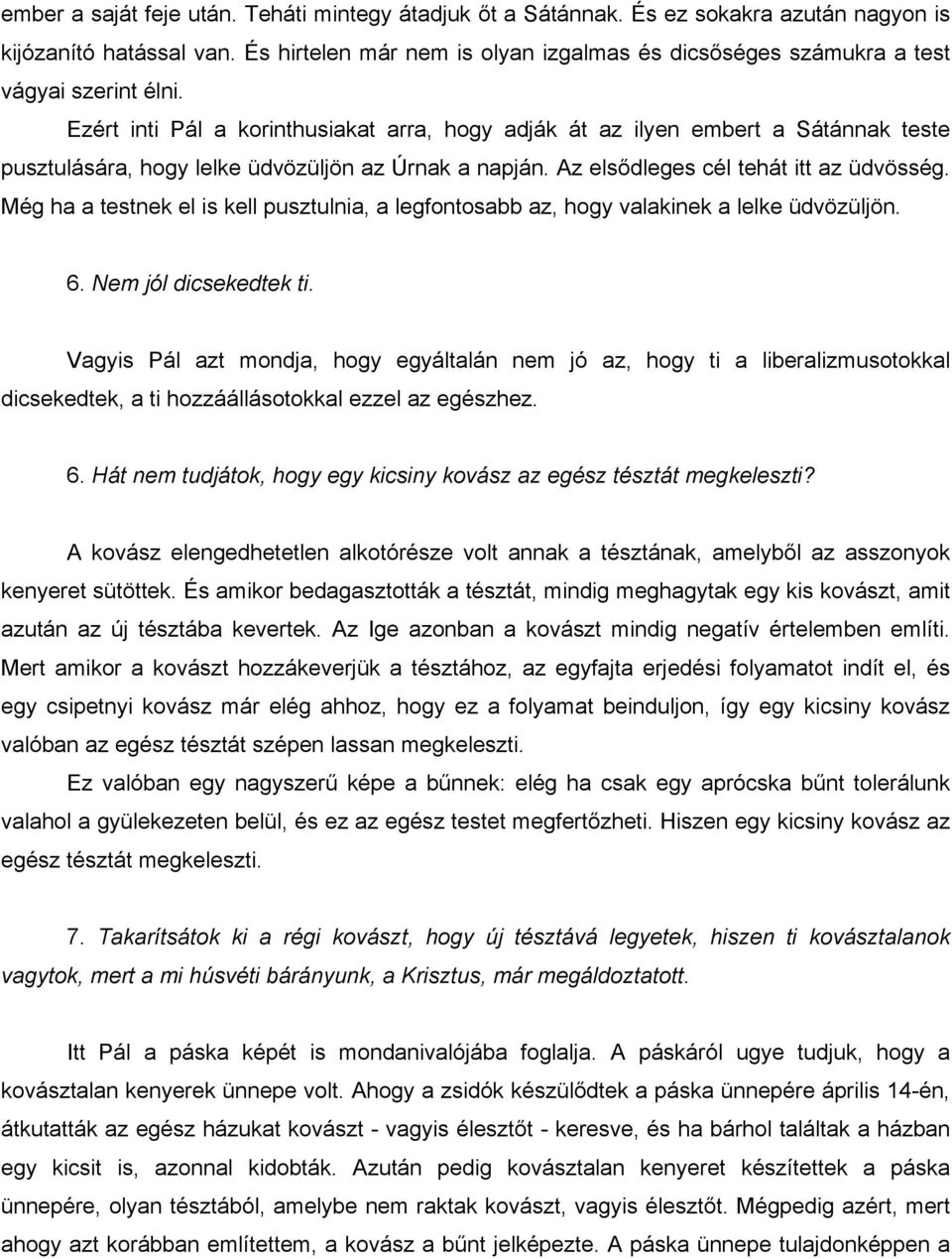 Ezért inti Pál a korinthusiakat arra, hogy adják át az ilyen embert a Sátánnak teste pusztulására, hogy lelke üdvözüljön az Úrnak a napján. Az elsődleges cél tehát itt az üdvösség.