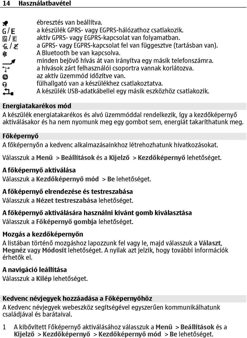 a hívások zárt felhasználói csoportra vannak korlátozva. az aktív üzemmód időzítve van. fülhallgató van a készülékhez csatlakoztatva. A készülék USB-adatkábellel egy másik eszközhöz csatlakozik.