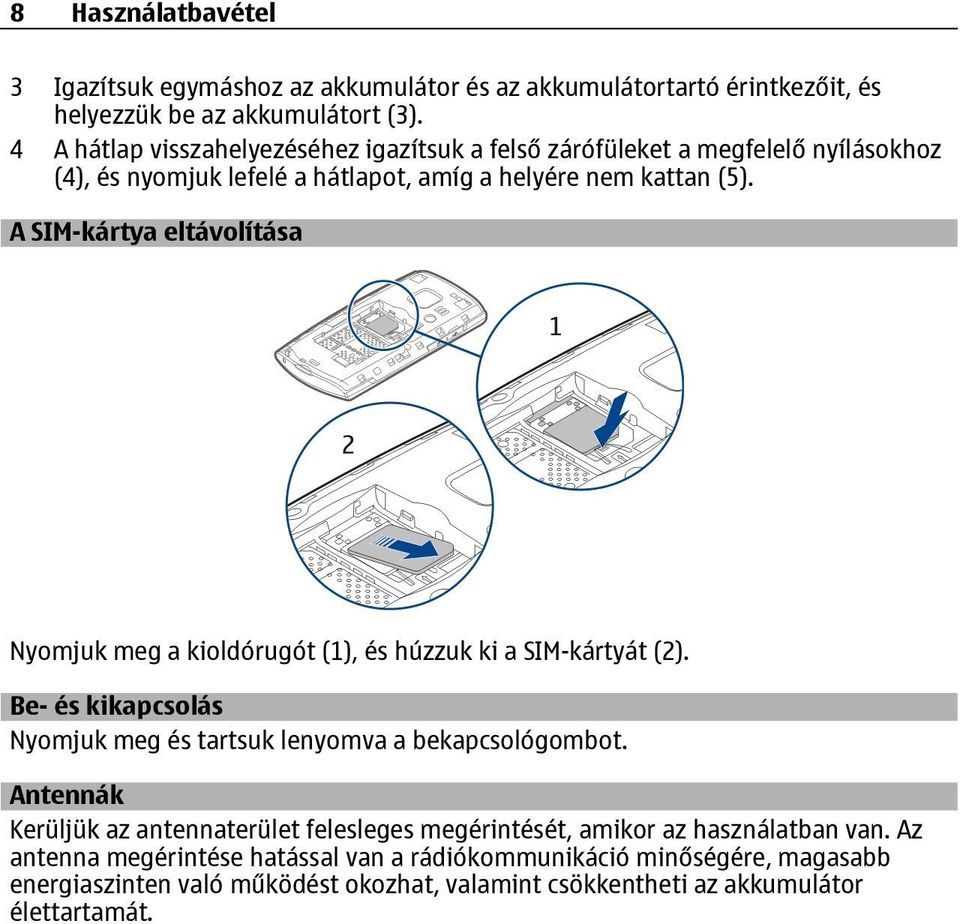 A SIM-kártya eltávolítása Nyomjuk meg a kioldórugót (1), és húzzuk ki a SIM-kártyát (2). Be- és kikapcsolás Nyomjuk meg és tartsuk lenyomva a bekapcsológombot.