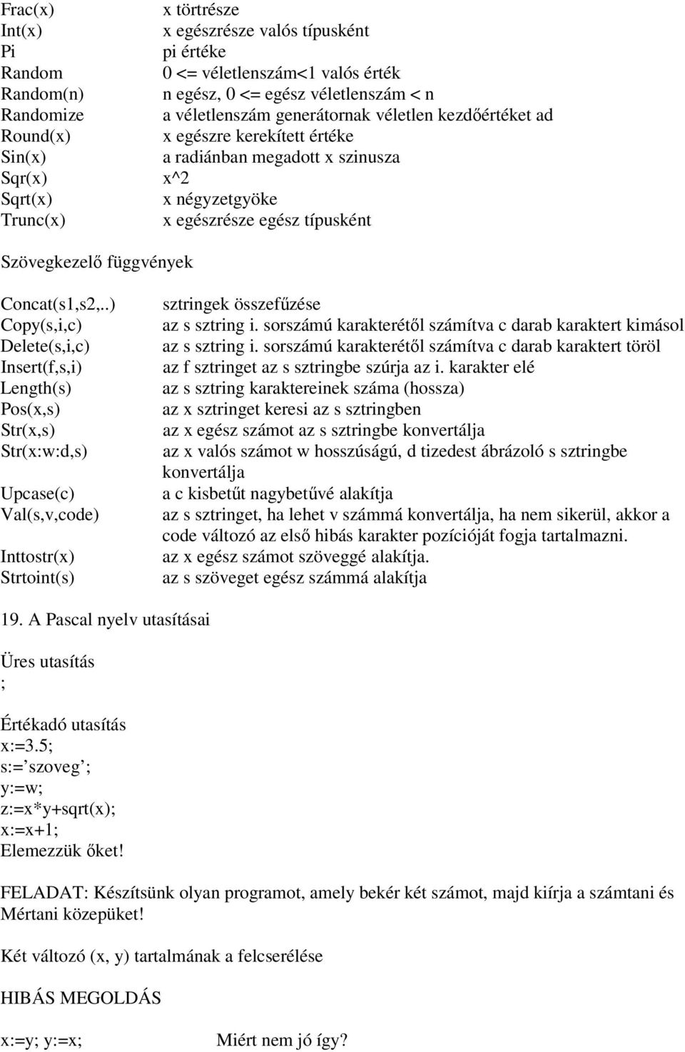 Concat(s1,s2,..) Copy(s,i,c) Delete(s,i,c) Insert(f,s,i) Length(s) Pos(x,s) Str(x,s) Str(x:w:d,s) Upcase(c) Val(s,v,code) Inttostr(x) Strtoint(s) sztringek összefzése az s sztring i.